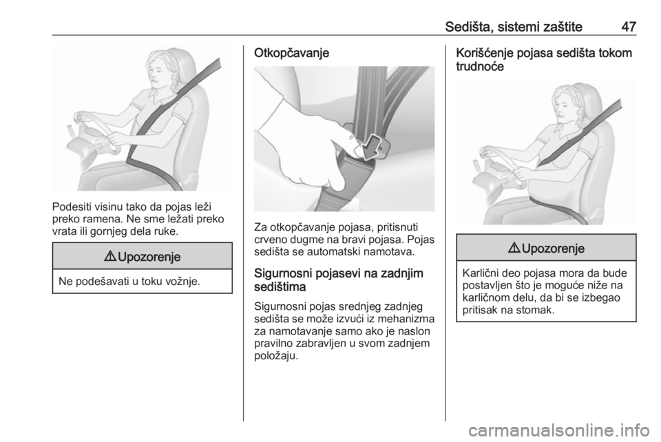 OPEL COMBO D 2017.5  Uputstvo za upotrebu (in Serbian) Sedišta, sistemi zaštite47
Podesiti visinu tako da pojas leži
preko ramena. Ne sme ležati preko
vrata ili gornjeg dela ruke.
9 Upozorenje
Ne podešavati u toku vožnje.
Otkopčavanje
Za otkopčava