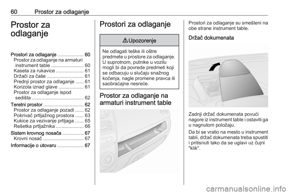 OPEL COMBO D 2017.5  Uputstvo za upotrebu (in Serbian) 60Prostor za odlaganjeProstor za
odlaganjeProstori za odlaganje ...................60
Prostor za odlaganje na armaturi instrument table ........................60
Kaseta za rukavice ..................