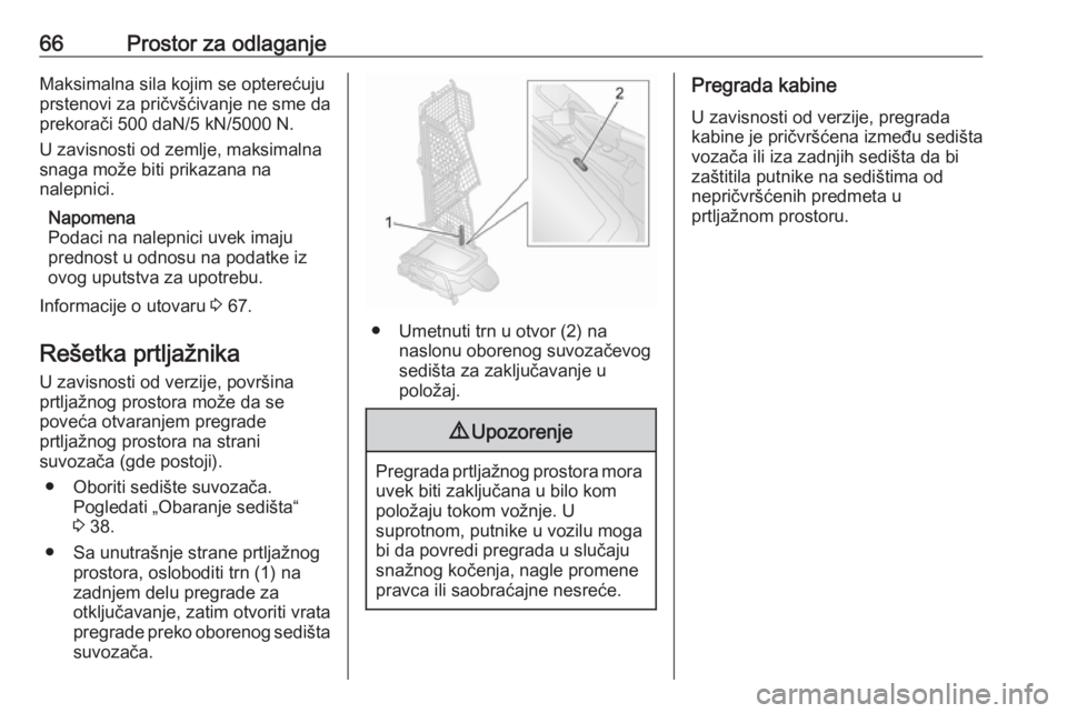 OPEL COMBO D 2017.5  Uputstvo za upotrebu (in Serbian) 66Prostor za odlaganjeMaksimalna sila kojim se opterećuju
prstenovi za pričvšćivanje ne sme da
prekorači 500 daN/5 kN/5000 N.
U zavisnosti od zemlje, maksimalna
snaga može biti prikazana na
nale