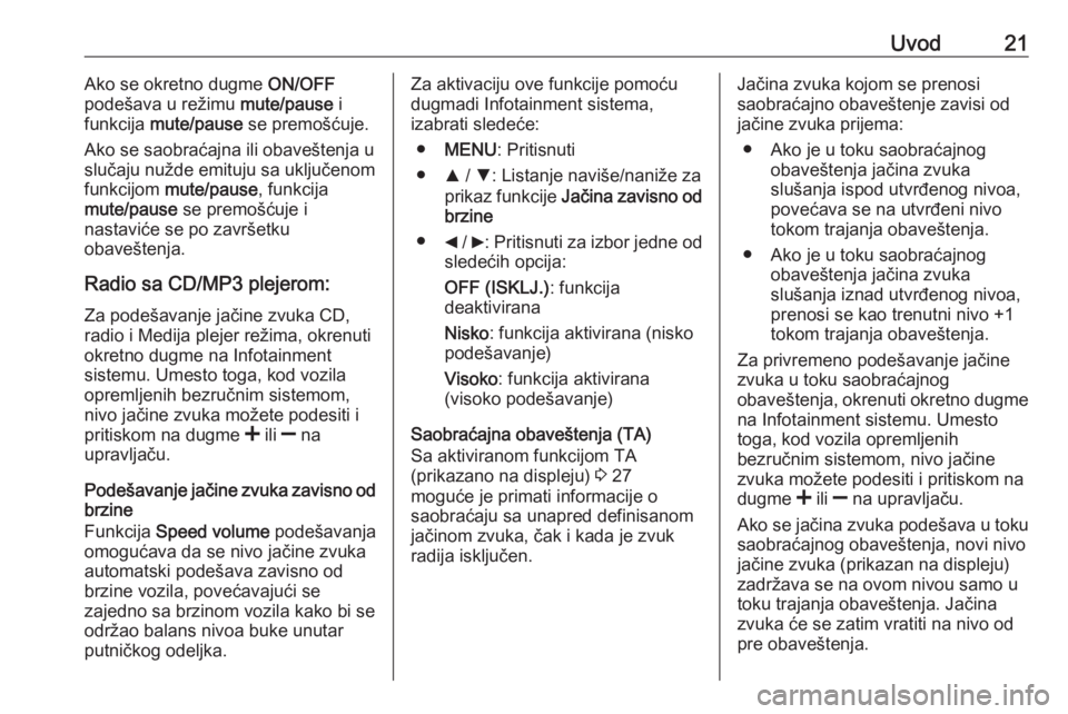 OPEL COMBO D 2018  Uputstvo za rukovanje Infotainment sistemom (in Serbian) Uvod21Ako se okretno dugme ON/OFF
podešava u režimu  mute/pause i
funkcija  mute/pause  se premošćuje.
Ako se saobraćajna ili obaveštenja u slučaju nužde emituju sa uključenom
funkcijom  mute
