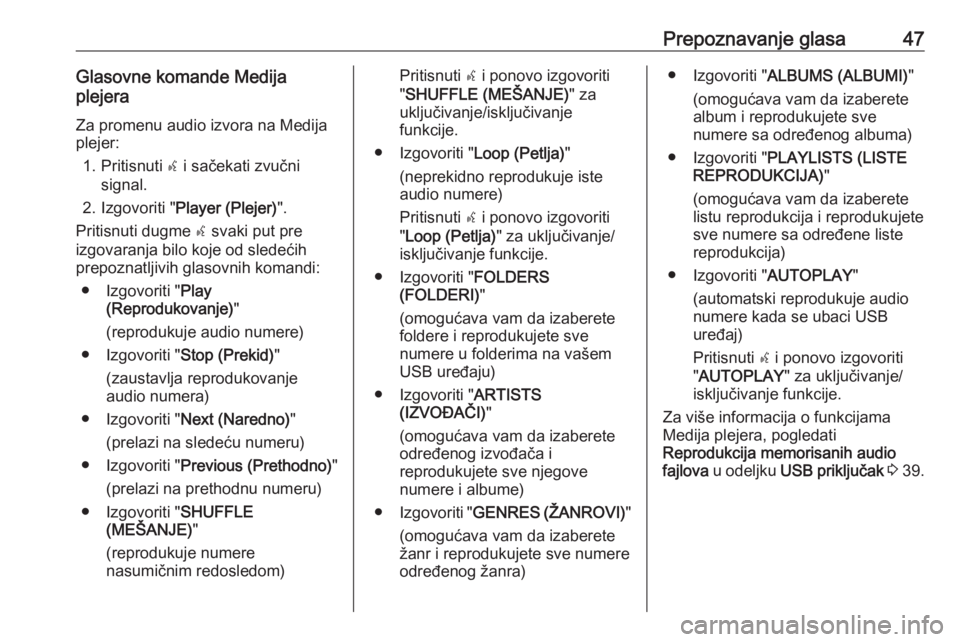 OPEL COMBO D 2018  Uputstvo za rukovanje Infotainment sistemom (in Serbian) Prepoznavanje glasa47Glasovne komande Medija
plejera
Za promenu audio izvora na Medijaplejer:
1. Pritisnuti  s i sačekati zvučni
signal.
2. Izgovoriti " Player (Plejer) ".
Pritisnuti dugme  