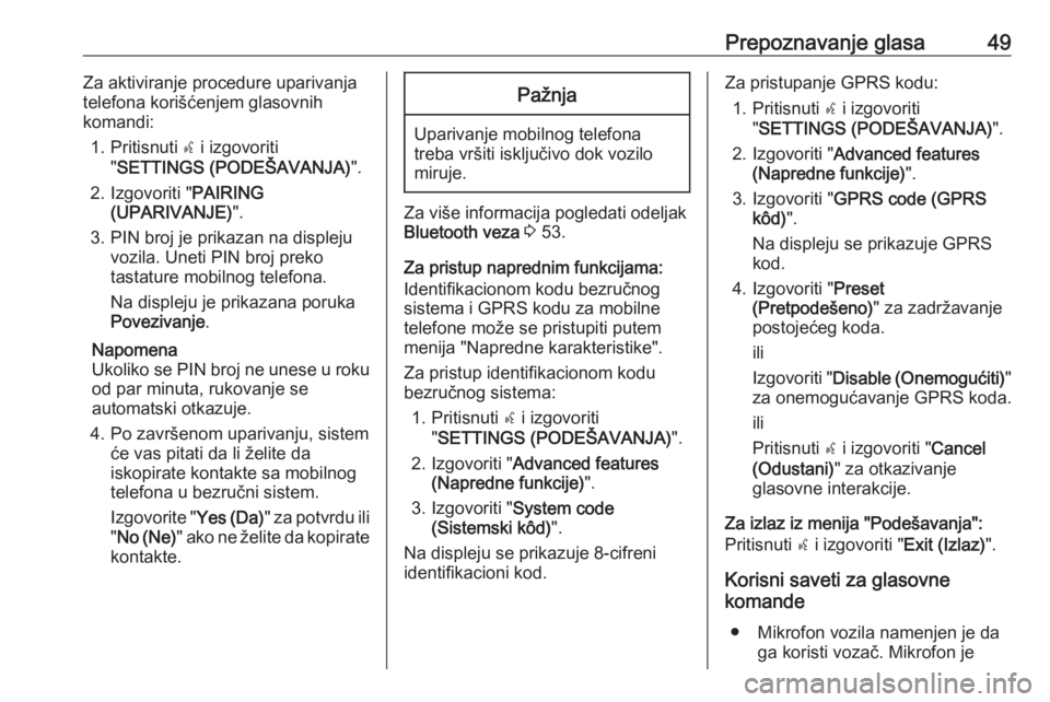 OPEL COMBO D 2018  Uputstvo za rukovanje Infotainment sistemom (in Serbian) Prepoznavanje glasa49Za aktiviranje procedure uparivanja
telefona korišćenjem glasovnih
komandi:
1. Pritisnuti  s i izgovoriti
" SETTINGS (PODEŠAVANJA) ".
2. Izgovoriti " PAIRING
(UPARI