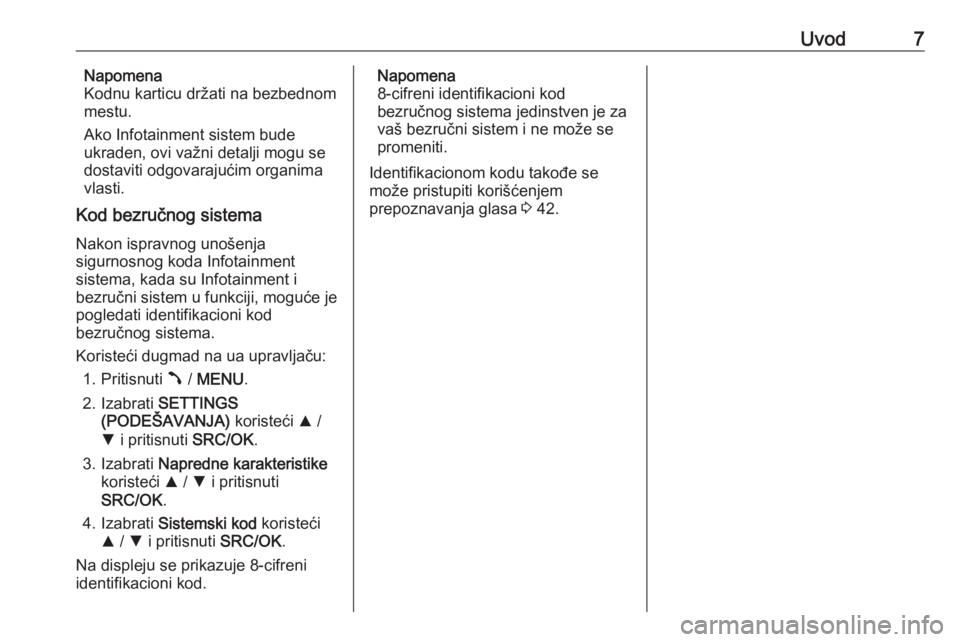 OPEL COMBO D 2018  Uputstvo za rukovanje Infotainment sistemom (in Serbian) Uvod7Napomena
Kodnu karticu držati na bezbednom
mestu.
Ako Infotainment sistem bude
ukraden, ovi važni detalji mogu se
dostaviti odgovarajućim organima
vlasti.
Kod bezručnog sistema
Nakon ispravno