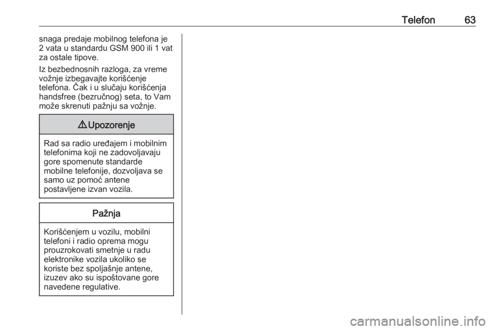 OPEL COMBO D 2018  Uputstvo za rukovanje Infotainment sistemom (in Serbian) Telefon63snaga predaje mobilnog telefona je
2 vata u standardu GSM 900 ili 1 vat
za ostale tipove.
Iz bezbednosnih razloga, za vreme vožnje izbegavajte korišćenje
telefona. Čak i u slučaju koriš