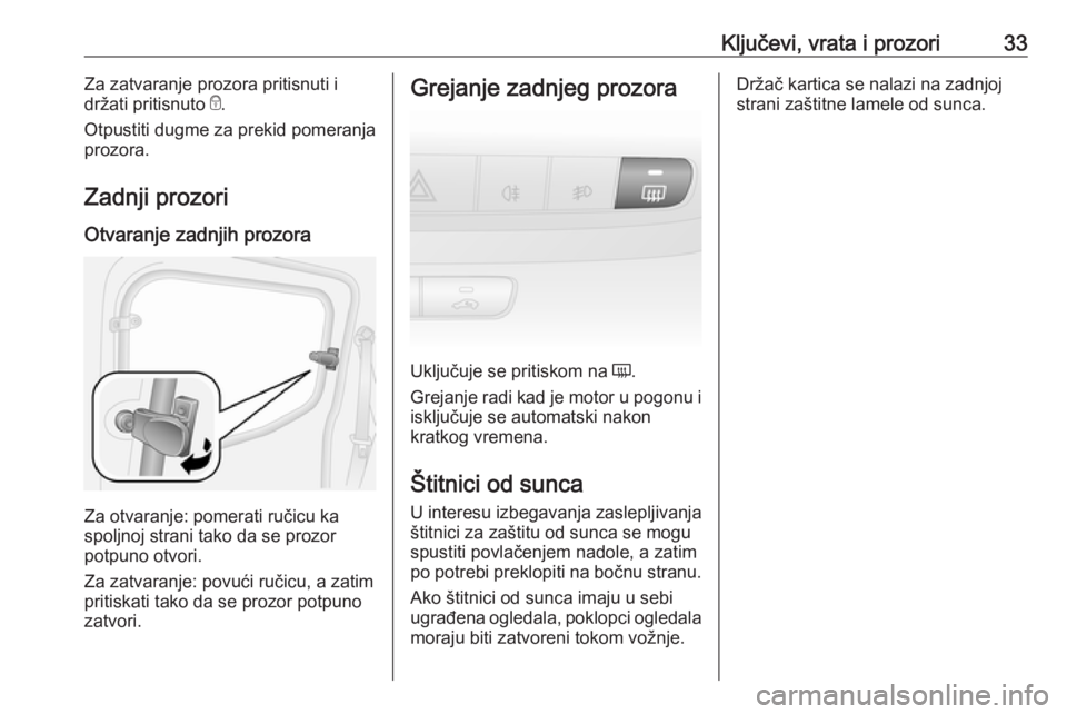 OPEL COMBO D 2018  Uputstvo za upotrebu (in Serbian) Ključevi, vrata i prozori33Za zatvaranje prozora pritisnuti i
držati pritisnuto  e.
Otpustiti dugme za prekid pomeranja
prozora.
Zadnji prozori
Otvaranje zadnjih prozora
Za otvaranje: pomerati ruči