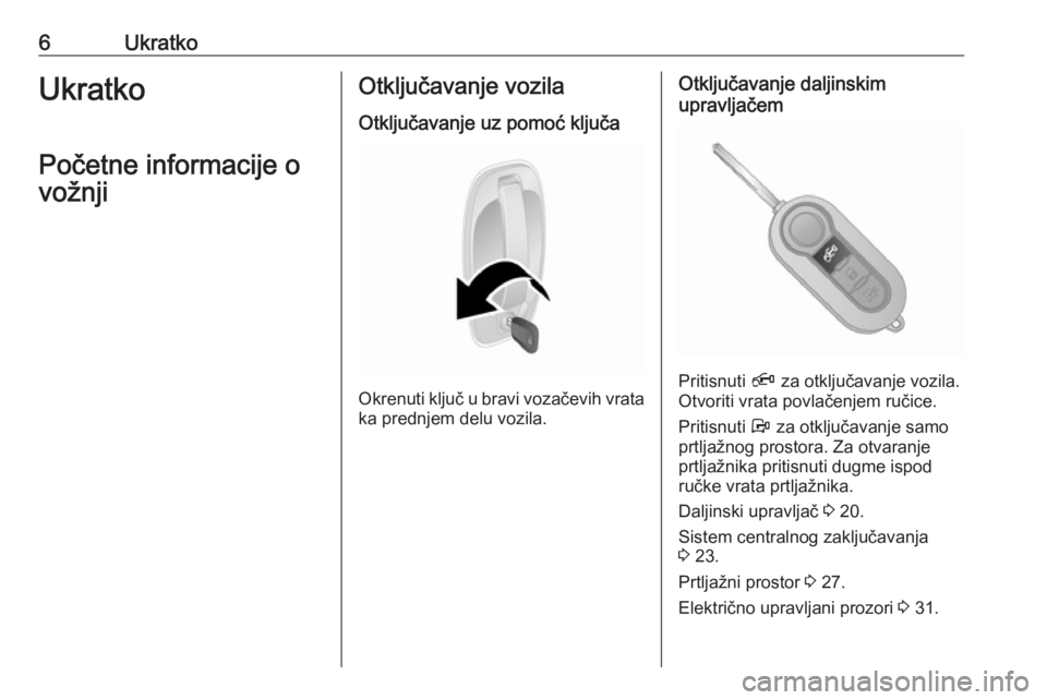 OPEL COMBO D 2018  Uputstvo za upotrebu (in Serbian) 6UkratkoUkratko
Početne informacije o
vožnjiOtključavanje vozila
Otključavanje uz pomoć ključa
Okrenuti ključ u bravi vozačevih vrata ka prednjem delu vozila.
Otključavanje daljinskim
upravlj