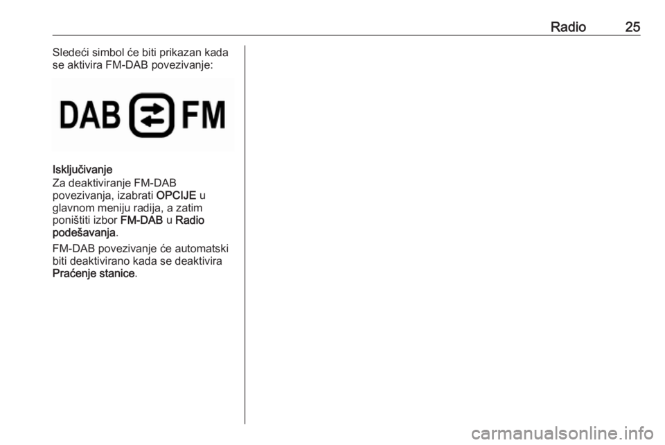 OPEL COMBO E 2019  Uputstvo za rukovanje Infotainment sistemom (in Serbian) Radio25Sledeći simbol će biti prikazan kada
se aktivira FM-DAB povezivanje:
Isključivanje
Za deaktiviranje FM-DAB
povezivanja, izabrati  OPCIJE u
glavnom meniju radija, a zatim
poništiti izbor  FM
