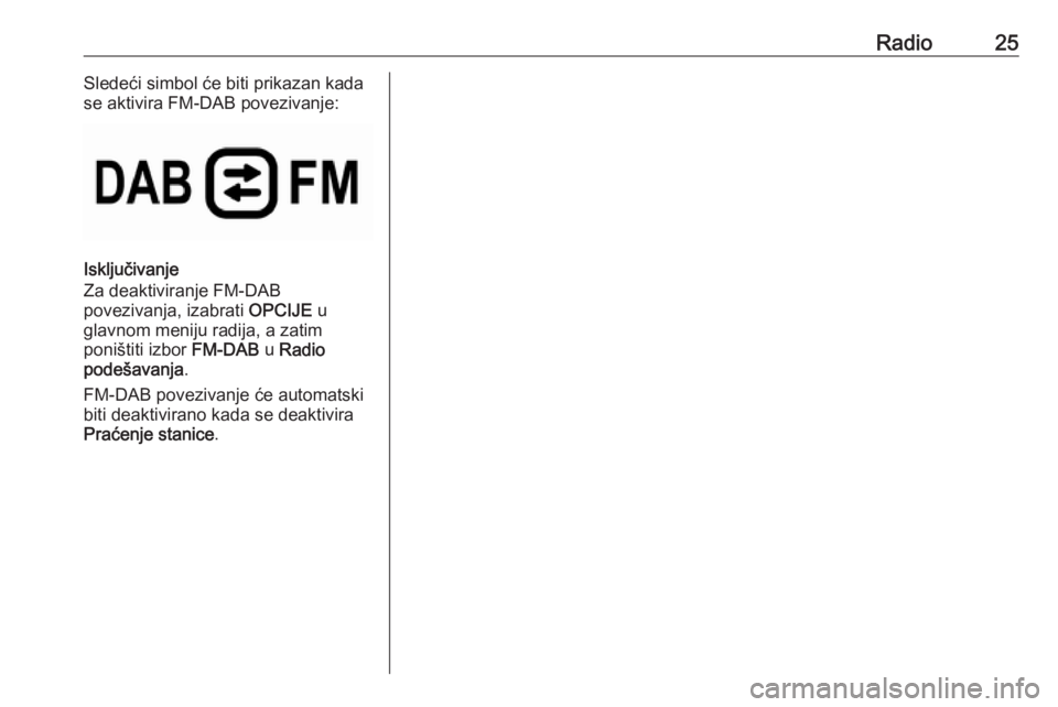 OPEL COMBO E 2019 Uputstvo za rukovanje Infotainment sistemom (in Serbian) Radio25Sledeći simbol će biti prikazan kada
se aktivira FM-DAB povezivanje:
Isključivanje
Za deaktiviranje FM-DAB
povezivanja, izabrati OPCIJE u
glavnom meniju radija, a zatim
poništiti izbor FM OPEL COMBO E 2019 Uputstvo za rukovanje Infotainment sistemom (in Serbian) Radio25Sledeći simbol će biti prikazan kada
se aktivira FM-DAB povezivanje:
Isključivanje
Za deaktiviranje FM-DAB
povezivanja, izabrati OPCIJE u
glavnom meniju radija, a zatim
poništiti izbor FM