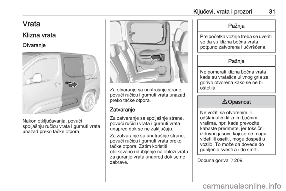 OPEL COMBO E 2019 Uputstvo za upotrebu (in Serbian) Ključevi, vrata i prozori31Vrata
Klizna vrata Otvaranje
Nakon otključavanja, povući
spoljašnju ručicu vrata i gurnuti vrata
unazad preko tačke otpora.
Za otvaranje sa unutrašnje strane,
povući OPEL COMBO E 2019 Uputstvo za upotrebu (in Serbian) Ključevi, vrata i prozori31Vrata
Klizna vrata Otvaranje
Nakon otključavanja, povući
spoljašnju ručicu vrata i gurnuti vrata
unazad preko tačke otpora.
Za otvaranje sa unutrašnje strane,
povući