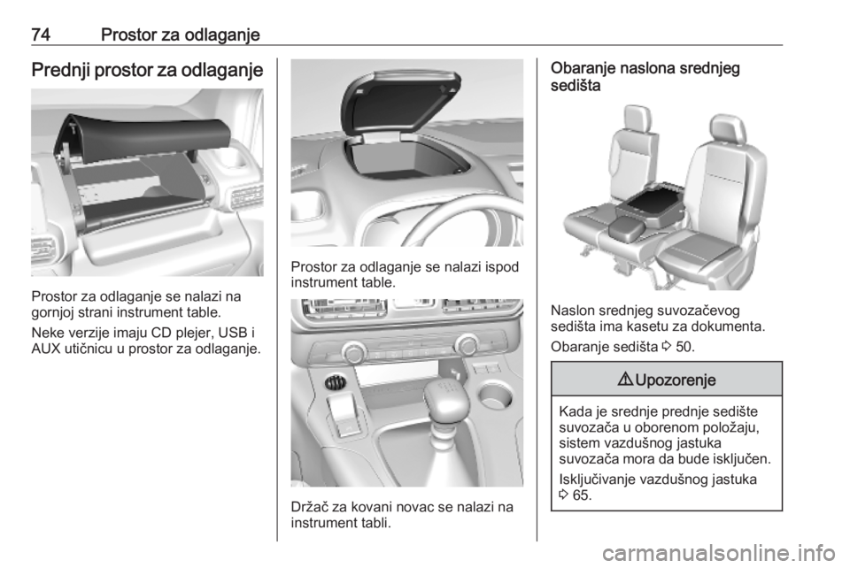 OPEL COMBO E 2019 Uputstvo za upotrebu (in Serbian) 74Prostor za odlaganjePrednji prostor za odlaganje
Prostor za odlaganje se nalazi na
gornjoj strani instrument table.
Neke verzije imaju CD plejer, USB i
AUX utičnicu u prostor za odlaganje.
Prostor OPEL COMBO E 2019 Uputstvo za upotrebu (in Serbian) 74Prostor za odlaganjePrednji prostor za odlaganje
Prostor za odlaganje se nalazi na
gornjoj strani instrument table.
Neke verzije imaju CD plejer, USB i
AUX utičnicu u prostor za odlaganje.
Prostor