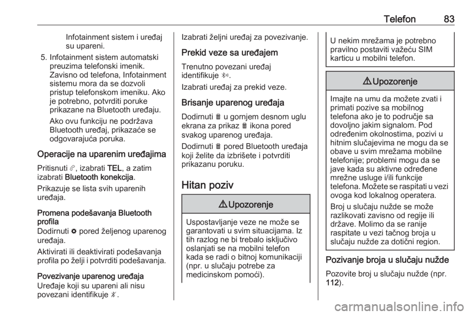 OPEL COMBO E 2019.1  Uputstvo za rukovanje Infotainment sistemom (in Serbian) Telefon83Infotainment sistem i uređaj
su upareni.
5. Infotainment sistem automatski preuzima telefonski imenik.
Zavisno od telefona, Infotainment
sistemu mora da se dozvoli pristup telefonskom imenik
