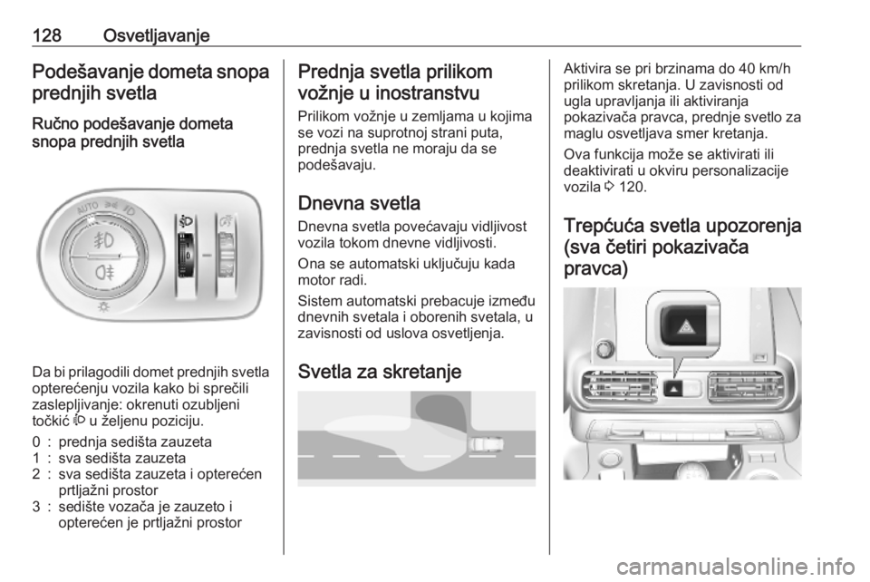 OPEL COMBO E 2019.1  Uputstvo za upotrebu (in Serbian) 128OsvetljavanjePodešavanje dometa snopa
prednjih svetla
Ručno podešavanje dometa
snopa prednjih svetla 
Da bi prilagodili domet prednjih svetla
opterećenju vozila kako bi sprečili
zaslepljivanje