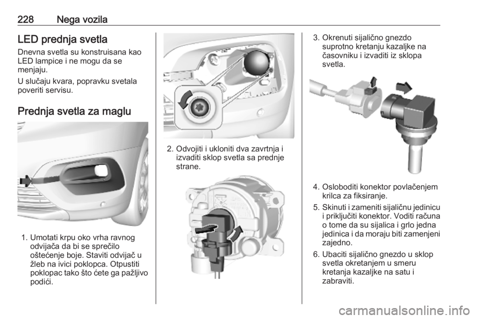 OPEL COMBO E 2019.1 Uputstvo za upotrebu (in Serbian) 228Nega vozilaLED prednja svetla
Dnevna svetla su konstruisana kao
LED lampice i ne mogu da se
menjaju.
U slučaju kvara, popravku svetala
poveriti servisu.
Prednja svetla za maglu
1. Umotati krpu oko OPEL COMBO E 2019.1 Uputstvo za upotrebu (in Serbian) 228Nega vozilaLED prednja svetla
Dnevna svetla su konstruisana kao
LED lampice i ne mogu da se
menjaju.
U slučaju kvara, popravku svetala
poveriti servisu.
Prednja svetla za maglu
1. Umotati krpu oko