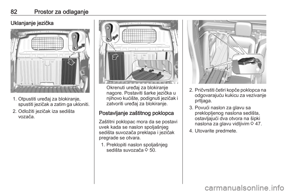 OPEL COMBO E 2019.1 Uputstvo za upotrebu (in Serbian) 82Prostor za odlaganjeUklanjanje jezička
1. Otpustiti uređaj za blokiranje,spustiti jezičak a zatim ga ukloniti.
2. Odložiti jezičak iza sedišta vozača.
Okrenuti uređaj za blokiranje
nagore. P OPEL COMBO E 2019.1 Uputstvo za upotrebu (in Serbian) 82Prostor za odlaganjeUklanjanje jezička
1. Otpustiti uređaj za blokiranje,spustiti jezičak a zatim ga ukloniti.
2. Odložiti jezičak iza sedišta vozača.
Okrenuti uređaj za blokiranje
nagore. P