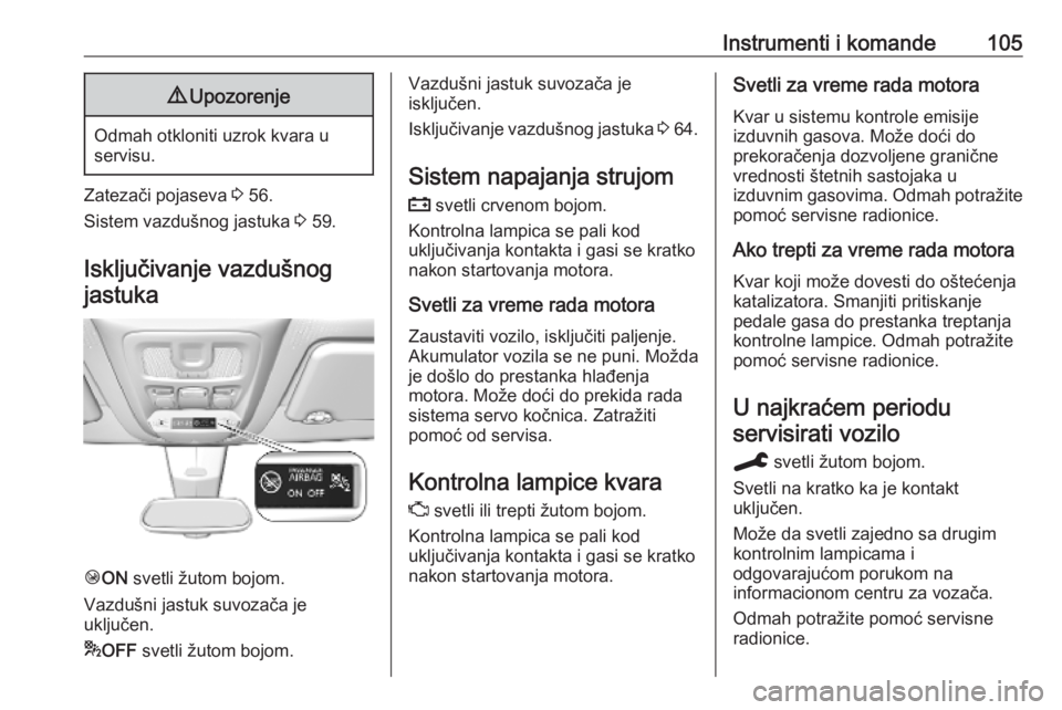 OPEL COMBO E 2019.75  Uputstvo za upotrebu (in Serbian) Instrumenti i komande1059Upozorenje
Odmah otkloniti uzrok kvara u
servisu.
Zatezači pojaseva  3 56.
Sistem vazdušnog jastuka  3 59.
Isključivanje vazdušnog
jastuka
Ó ON  svetli žutom bojom.
Vazd