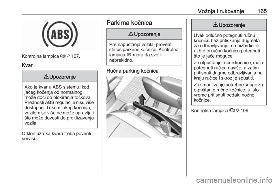 OPEL COMBO E 2019.75  Uputstvo za upotrebu (in Serbian) Vožnja i rukovanje165
Kontrolna lampica u 3  107.
Kvar
9 Upozorenje
Ako je kvar u ABS sistemu, kod
jačeg kočenja od normalnog,
može doći do blokiranja točkova.
Prednosti ABS regulacije nisu viš