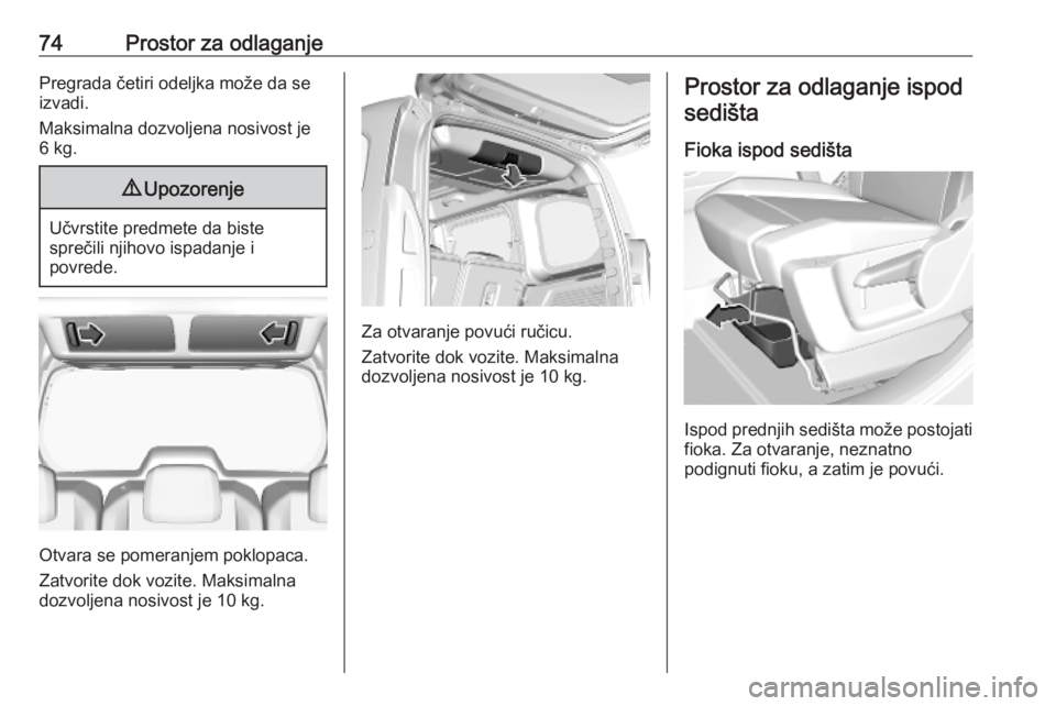 OPEL COMBO E 2019.75 Uputstvo za upotrebu (in Serbian) 74Prostor za odlaganjePregrada četiri odeljka može da se
izvadi.
Maksimalna dozvoljena nosivost je
6 kg.9 Upozorenje
Učvrstite predmete da biste
sprečili njihovo ispadanje i
povrede.
Otvara se pom OPEL COMBO E 2019.75 Uputstvo za upotrebu (in Serbian) 74Prostor za odlaganjePregrada četiri odeljka može da se
izvadi.
Maksimalna dozvoljena nosivost je
6 kg.9 Upozorenje
Učvrstite predmete da biste
sprečili njihovo ispadanje i
povrede.
Otvara se pom