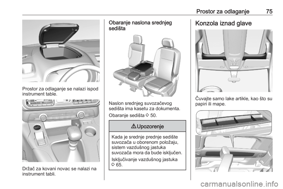 OPEL COMBO E 2020 Uputstvo za upotrebu (in Serbian) Prostor za odlaganje75
Prostor za odlaganje se nalazi ispod
instrument table.
Držač za kovani novac se nalazi na
instrument tabli.
Obaranje naslona srednjeg
sedišta
Naslon srednjeg suvozačevog
sed OPEL COMBO E 2020 Uputstvo za upotrebu (in Serbian) Prostor za odlaganje75
Prostor za odlaganje se nalazi ispod
instrument table.
Držač za kovani novac se nalazi na
instrument tabli.
Obaranje naslona srednjeg
sedišta
Naslon srednjeg suvozačevog
sed