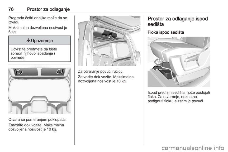 OPEL COMBO E 2020 Uputstvo za upotrebu (in Serbian) 76Prostor za odlaganjePregrada četiri odeljka može da se
izvadi.
Maksimalna dozvoljena nosivost je
6 kg.9 Upozorenje
Učvrstite predmete da biste
sprečili njihovo ispadanje i
povrede.
Otvara se pom OPEL COMBO E 2020 Uputstvo za upotrebu (in Serbian) 76Prostor za odlaganjePregrada četiri odeljka može da se
izvadi.
Maksimalna dozvoljena nosivost je
6 kg.9 Upozorenje
Učvrstite predmete da biste
sprečili njihovo ispadanje i
povrede.
Otvara se pom