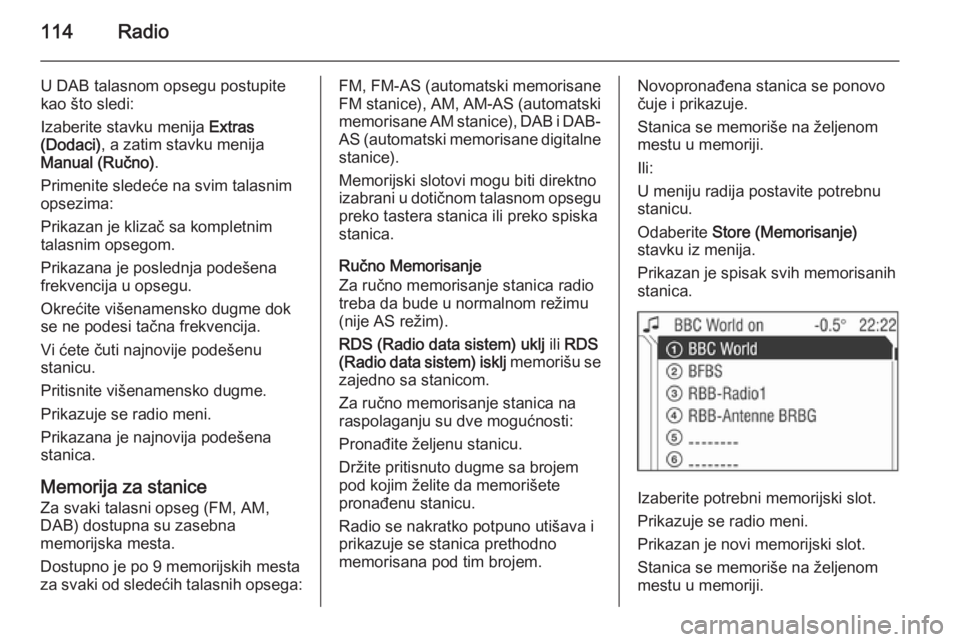 OPEL CORSA 2014.5 Uputstvo za upotrebu (in Serbian) 114Radio
U DAB talasnom opsegu postupite
kao što sledi:
Izaberite stavku menija Extras
(Dodaci) , a zatim stavku menija
Manual (Ručno) .
Primenite sledeće na svim talasnim
opsezima:
Prikazan je kl OPEL CORSA 2014.5 Uputstvo za upotrebu (in Serbian) 114Radio
U DAB talasnom opsegu postupite
kao što sledi:
Izaberite stavku menija Extras
(Dodaci) , a zatim stavku menija
Manual (Ručno) .
Primenite sledeće na svim talasnim
opsezima:
Prikazan je kl