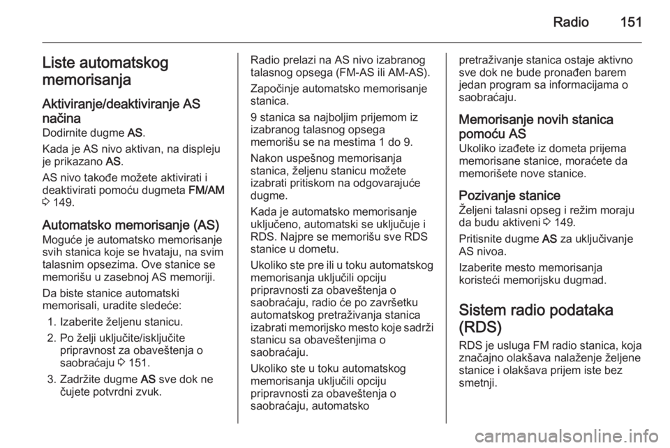 OPEL CORSA 2014.5 Uputstvo za upotrebu (in Serbian) Radio151Liste automatskog
memorisanja
Aktiviranje/deaktiviranje AS
načina
Dodirnite dugme AS.
Kada je AS nivo aktivan, na displeju
je prikazano AS.
AS nivo takođe možete aktivirati i deaktivirati OPEL CORSA 2014.5 Uputstvo za upotrebu (in Serbian) Radio151Liste automatskog
memorisanja
Aktiviranje/deaktiviranje AS
načina
Dodirnite dugme AS.
Kada je AS nivo aktivan, na displeju
je prikazano AS.
AS nivo takođe možete aktivirati i deaktivirati