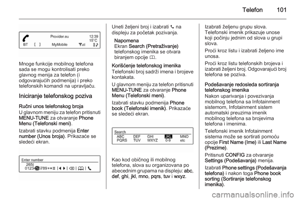 OPEL CORSA 2015  Uputstvo za rukovanje Infotainment sistemom (in Serbian) Telefon101
Mnoge funkcije mobilnog telefona
sada se mogu kontrolisati preko
glavnog menija za telefon (i
odgovarajućih podmenija) i preko
telefonskih komandi na upravljaču.
Iniciranje telefonskog po
