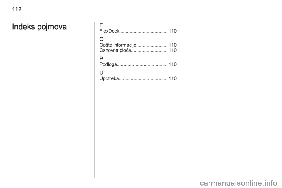 OPEL CORSA 2015  Uputstvo za rukovanje Infotainment sistemom (in Serbian) 112Indeks pojmovaF
FlexDock..................................... 110
O Opšte informacije........................ 110
Osnovna ploča............................ 110
P Podloga .........................