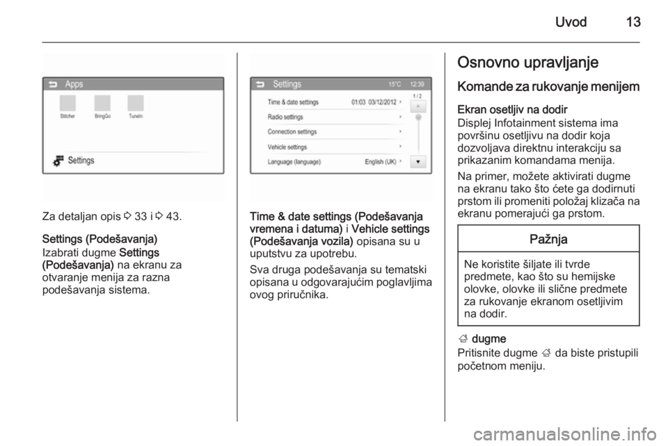 OPEL CORSA 2015  Uputstvo za rukovanje Infotainment sistemom (in Serbian) Uvod13
Za detaljan opis 3 33 i  3 43.
Settings (Podešavanja)
Izabrati dugme  Settings
(Podešavanja)  na ekranu za
otvaranje menija za razna
podešavanja sistema.Time & date settings (Podešavanja vr