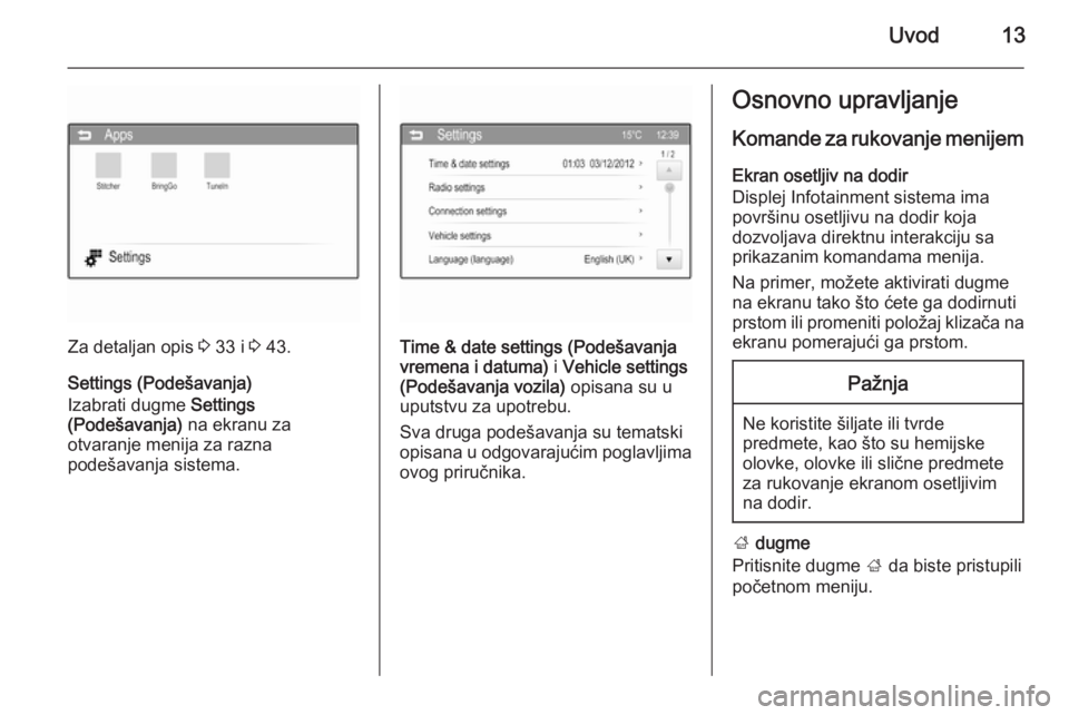 OPEL KARL 2016.5 Uputstvo za rukovanje Infotainment sistemom (in Serbian) Uvod13
Za detaljan opis 3 33 i 3 43.
Settings (Podešavanja)
Izabrati dugme Settings
(Podešavanja) na ekranu za
otvaranje menija za razna
podešavanja sistema.Time & date settings (Podešavanja vr OPEL KARL 2016.5 Uputstvo za rukovanje Infotainment sistemom (in Serbian) Uvod13
Za detaljan opis 3 33 i 3 43.
Settings (Podešavanja)
Izabrati dugme Settings
(Podešavanja) na ekranu za
otvaranje menija za razna
podešavanja sistema.Time & date settings (Podešavanja vr