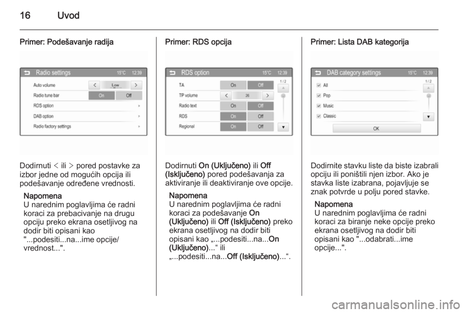 OPEL CORSA 2015  Uputstvo za rukovanje Infotainment sistemom (in Serbian) 16Uvod
Primer: Podešavanje radija
Dodirnuti < ili  > pored postavke za
izbor jedne od mogućih opcija ili
podešavanje određene vrednosti.
Napomena
U narednim poglavljima će radni
koraci za prebaci