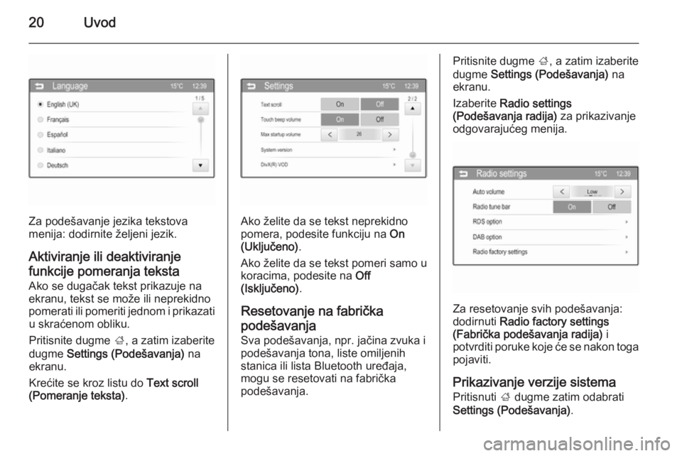 OPEL CORSA 2015  Uputstvo za rukovanje Infotainment sistemom (in Serbian) 20Uvod
Za podešavanje jezika tekstova
menija: dodirnite željeni jezik.
Aktiviranje ili deaktiviranje
funkcije pomeranja teksta
Ako se dugačak tekst prikazuje na
ekranu, tekst se može ili neprekidn