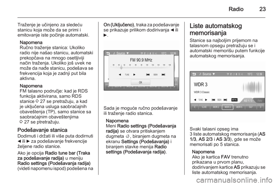 OPEL CORSA 2015  Uputstvo za rukovanje Infotainment sistemom (in Serbian) Radio23
Traženje je učinjeno za sledeću
stanicu koja može da se primi i
emitovanje iste počinje automatski.
Napomena
Ručno traženje stanica: Ukoliko
radio nije našao stanicu, automatski
prekop