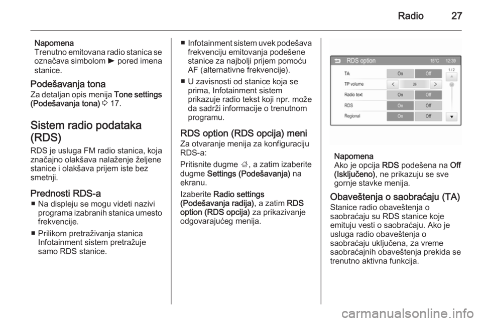 OPEL CORSA 2015  Uputstvo za rukovanje Infotainment sistemom (in Serbian) Radio27
Napomena
Trenutno emitovana radio stanica se označava simbolom  l pored imena
stanice.
Podešavanja tona Za detaljan opis menija  Tone settings
(Podešavanja tona)  3  17.
Sistem radio podata