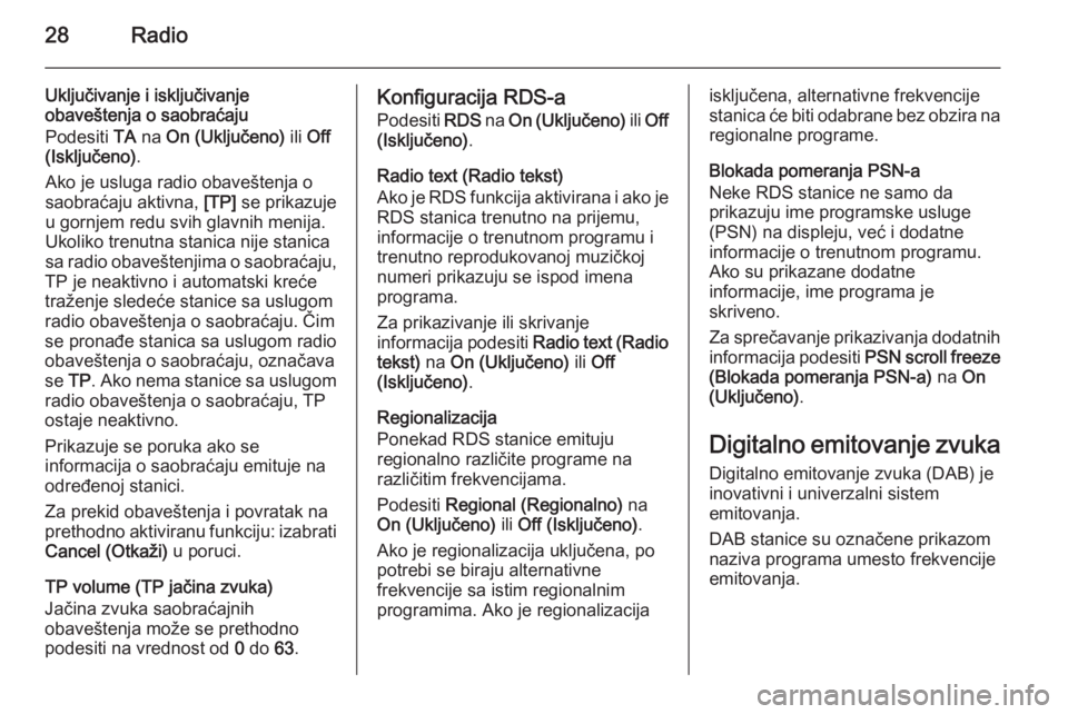 OPEL CORSA 2015  Uputstvo za rukovanje Infotainment sistemom (in Serbian) 28Radio
Uključivanje i isključivanje
obaveštenja o saobraćaju
Podesiti  TA na  On (Uključeno)  ili Off
(Isključeno) .
Ako je usluga radio obaveštenja o saobraćaju aktivna,  [TP] se prikazuje
u