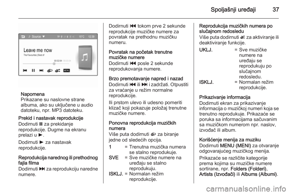 OPEL CORSA 2015  Uputstvo za rukovanje Infotainment sistemom (in Serbian) Spoljašnji uređaji37
Napomena
Prikazane su naslovne strane
albuma, ako su uključene u audio
datoteku, npr. MP3 datoteku.
Prekid i nastavak reprodukcije
Dodirnuti  = za prekidanje
reprodukcije. Dugm