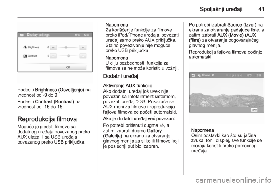 OPEL CORSA 2015  Uputstvo za rukovanje Infotainment sistemom (in Serbian) Spoljašnji uređaji41
Podesiti Brightness (Osvetljenje)  na
vrednost od  -9 do  9.
Podesiti  Contrast (Kontrast)  na
vrednost od  -15 do  15.
Reprodukcija filmova
Moguće je gledati filmove sa
dodatn