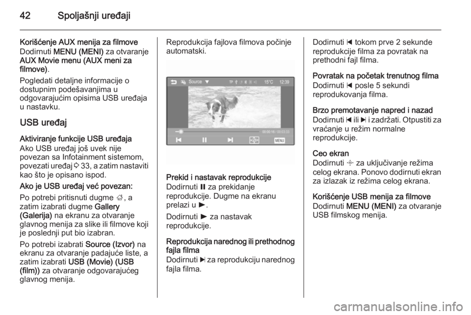 OPEL CORSA 2015  Uputstvo za rukovanje Infotainment sistemom (in Serbian) 42Spoljašnji uređaji
Korišćenje AUX menija za filmove
Dodirnuti  MENU (MENI)  za otvaranje
AUX Movie menu (AUX meni za
filmove) .
Pogledati detaljne informacije o
dostupnim podešavanjima u
odgova
