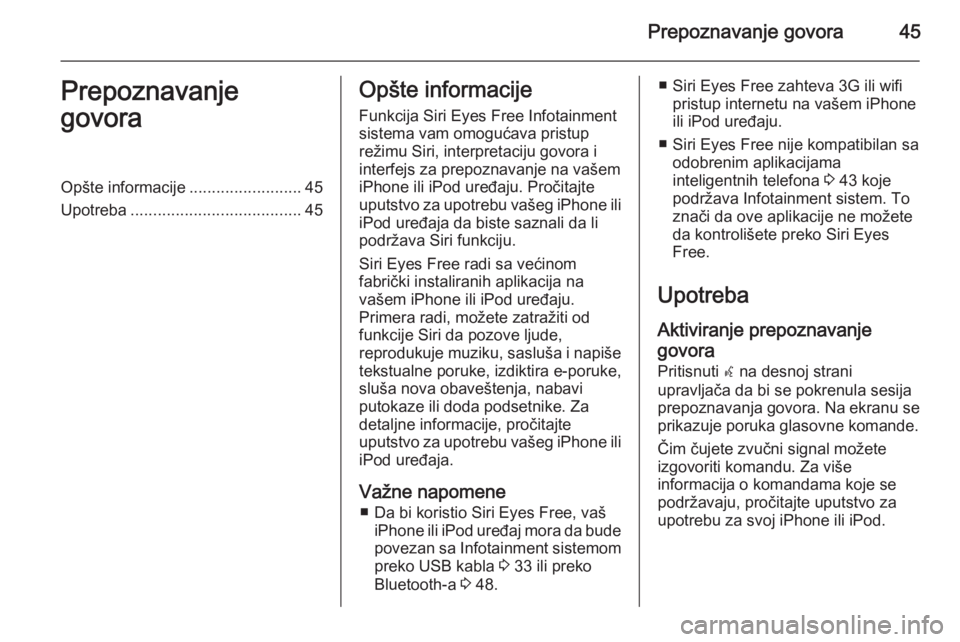 OPEL CORSA 2015  Uputstvo za rukovanje Infotainment sistemom (in Serbian) Prepoznavanje govora45Prepoznavanje
govoraOpšte informacije .........................45
Upotreba ...................................... 45Opšte informacije
Funkcija Siri Eyes Free Infotainment
siste
