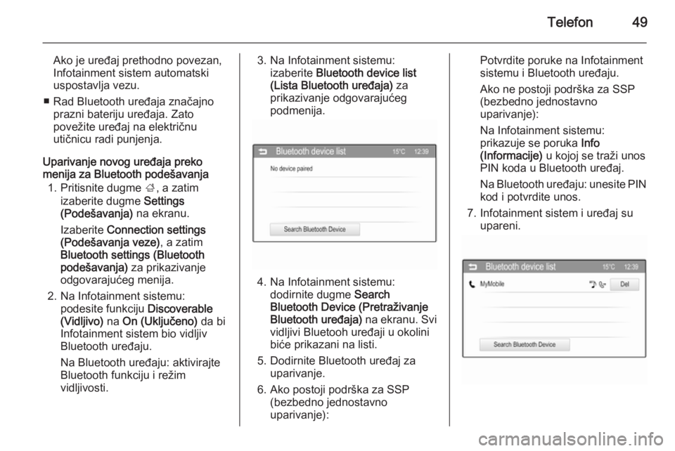 OPEL CORSA 2015  Uputstvo za rukovanje Infotainment sistemom (in Serbian) Telefon49
Ako je uređaj prethodno povezan,
Infotainment sistem automatski
uspostavlja vezu.
■ Rad Bluetooth uređaja značajno prazni bateriju uređaja. Zato
povežite uređaj na električnu
utičn