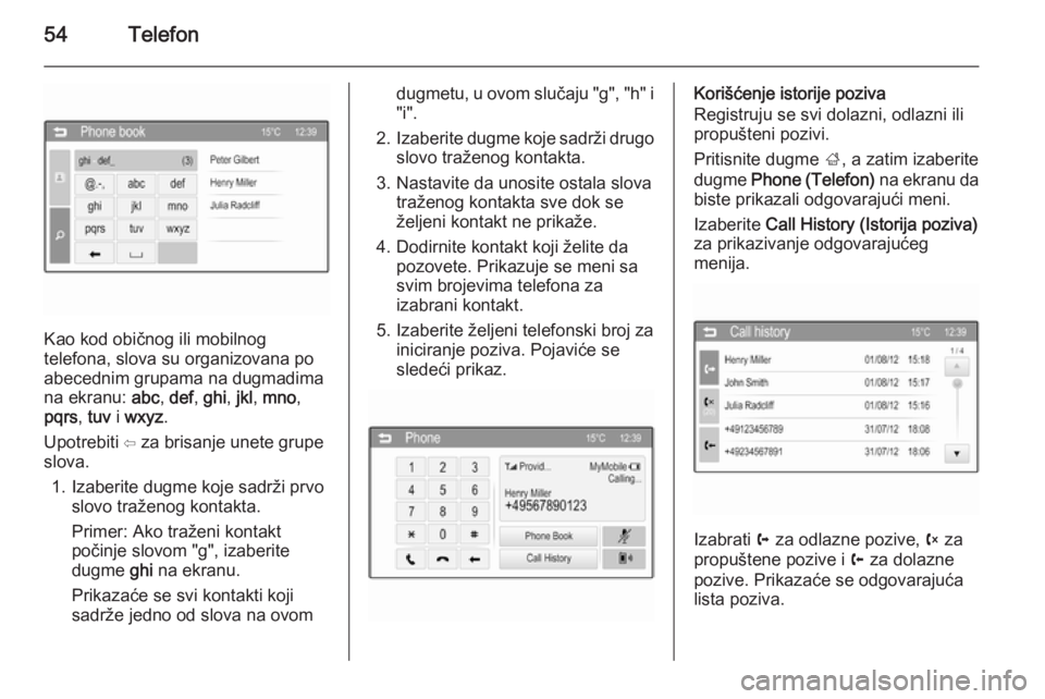 OPEL CORSA 2015  Uputstvo za rukovanje Infotainment sistemom (in Serbian) 54Telefon
Kao kod običnog ili mobilnog
telefona, slova su organizovana po
abecednim grupama na dugmadima
na ekranu:  abc, def , ghi , jkl , mno ,
pqrs , tuv  i wxyz .
Upotrebiti ⇦ za brisanje unete