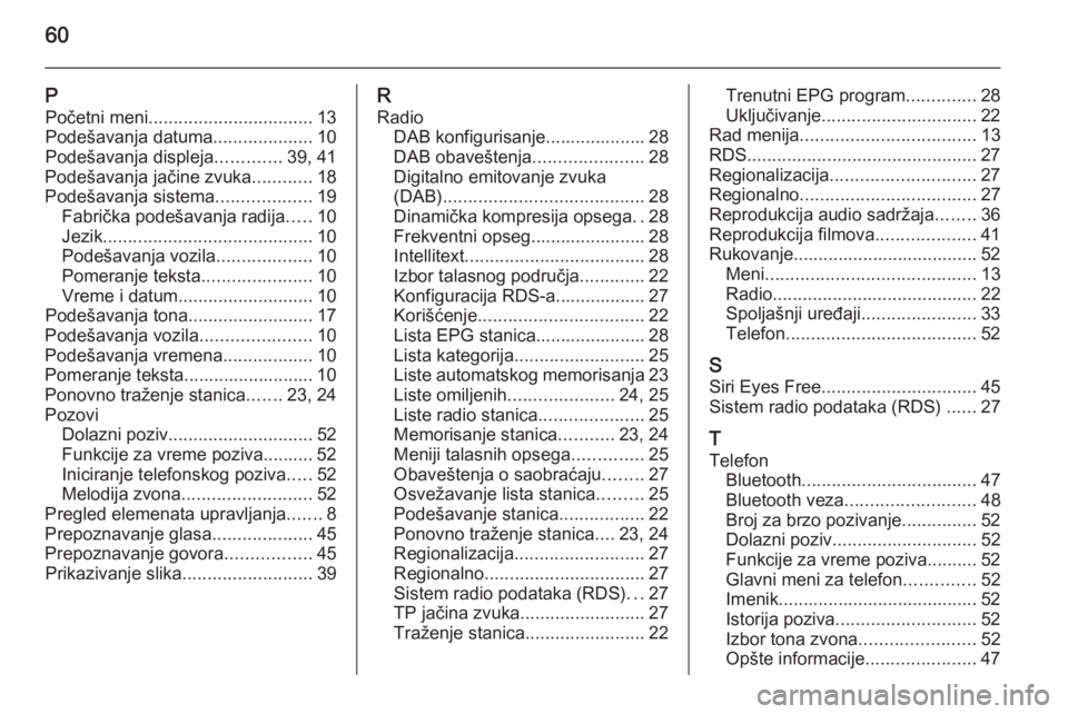 OPEL CORSA 2015  Uputstvo za rukovanje Infotainment sistemom (in Serbian) 60
PPočetni meni ................................. 13
Podešavanja datuma ....................10
Podešavanja displeja .............39, 41
Podešavanja jačine zvuka ............18
Podešavanja siste