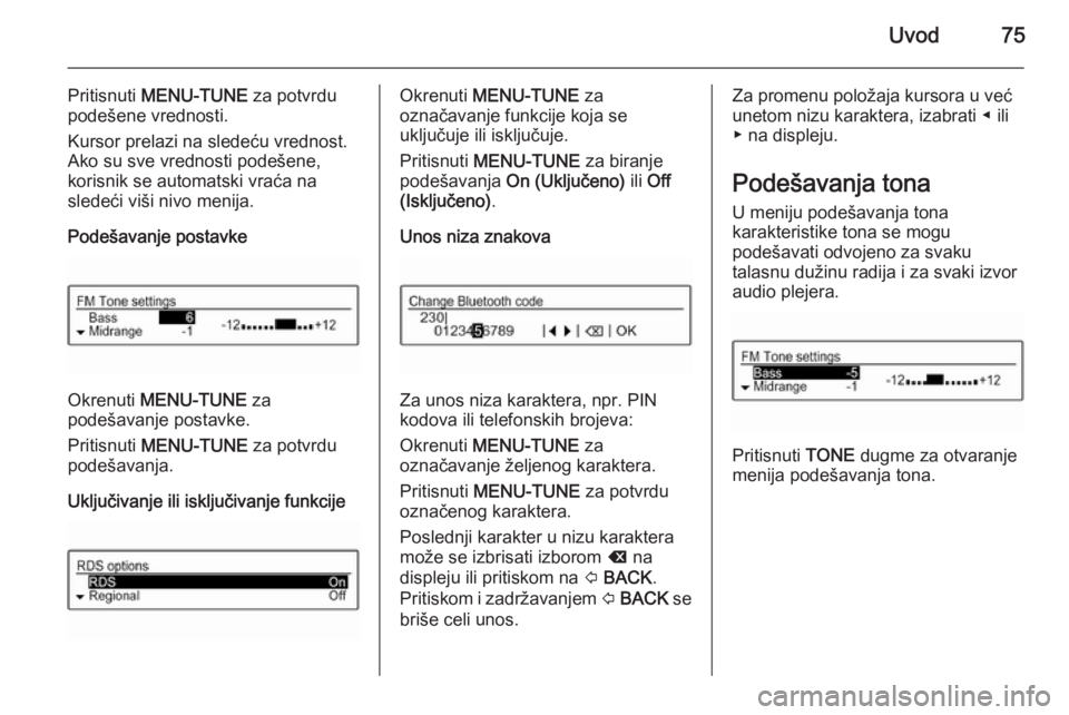 OPEL CORSA 2015  Uputstvo za rukovanje Infotainment sistemom (in Serbian) Uvod75
Pritisnuti MENU-TUNE  za potvrdu
podešene vrednosti.
Kursor prelazi na sledeću vrednost.
Ako su sve vrednosti podešene,
korisnik se automatski vraća na
sledeći viši nivo menija.
Podešava
