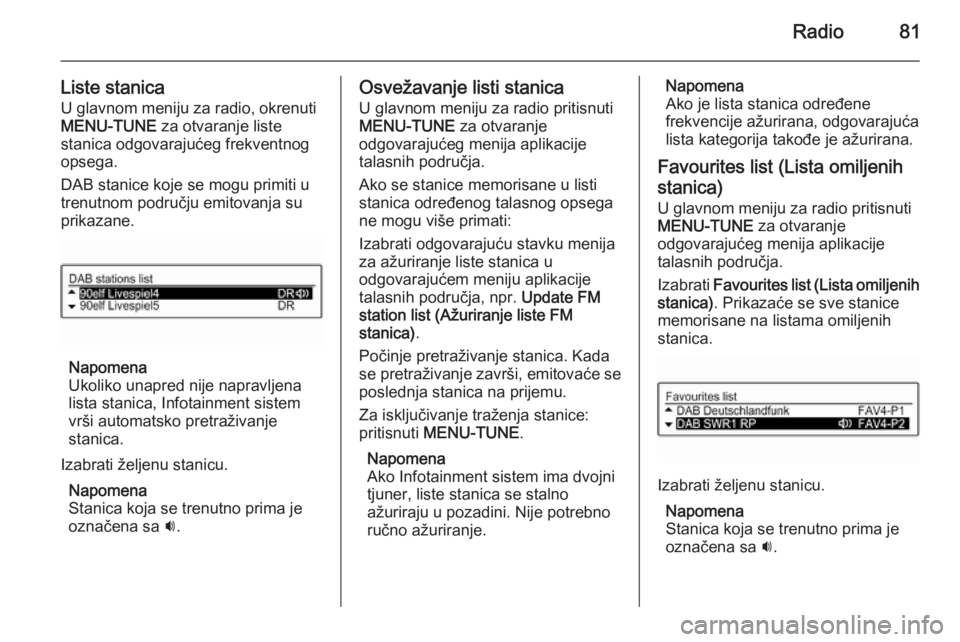 OPEL CORSA 2015  Uputstvo za rukovanje Infotainment sistemom (in Serbian) Radio81
Liste stanicaU glavnom meniju za radio, okrenuti
MENU-TUNE  za otvaranje liste
stanica odgovarajućeg frekventnog opsega.
DAB stanice koje se mogu primiti u
trenutnom području emitovanja su
p