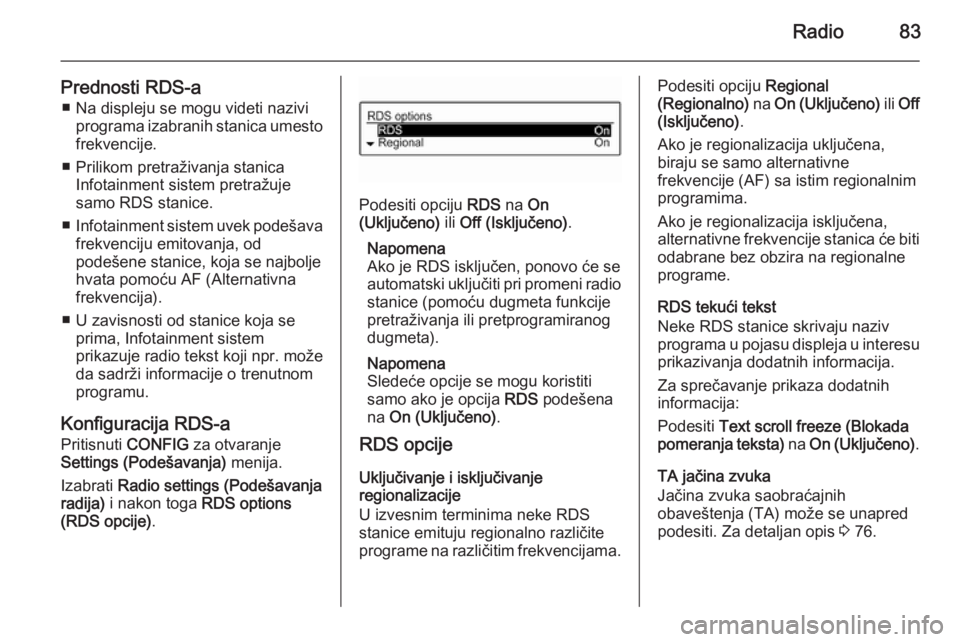 OPEL CORSA 2015  Uputstvo za rukovanje Infotainment sistemom (in Serbian) Radio83
Prednosti RDS-a■ Na displeju se mogu videti nazivi programa izabranih stanica umesto
frekvencije.
■ Prilikom pretraživanja stanica Infotainment sistem pretražuje
samo RDS stanice.
■ In