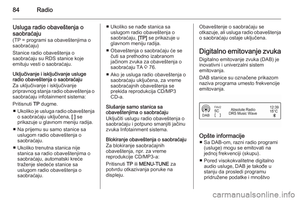 OPEL CORSA 2015  Uputstvo za rukovanje Infotainment sistemom (in Serbian) 84Radio
Usluga radio obaveštenja o
saobraćaju
(TP = programi sa obaveštenjima o
saobraćaju)
Stanice radio obaveštenja o
saobraćaju su RDS stanice koje
emituju vesti o saobraćaju.
Uključivanje 