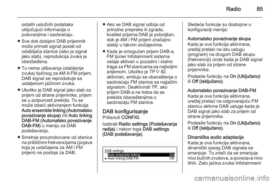 OPEL CORSA 2015  Uputstvo za rukovanje Infotainment sistemom (in Serbian) Radio85
ostalih uslužnih podataka
uključujući informacije o
putovanjima i saobraćaju.
■ Sve dok dobijeni DAB prijemnik može primati signal poslat od
odašiljača stanice (iako je signal
jako sl