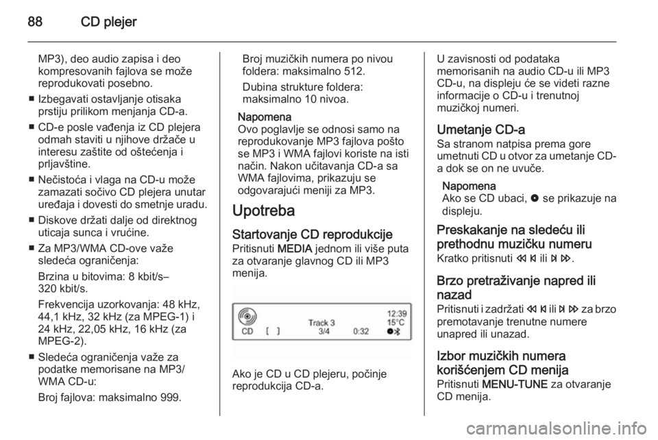 OPEL CORSA 2015  Uputstvo za rukovanje Infotainment sistemom (in Serbian) 88CD plejer
MP3), deo audio zapisa i deo
kompresovanih fajlova se može
reprodukovati posebno.
■ Izbegavati ostavljanje otisaka prstiju prilikom menjanja CD-a.
■ CD-e posle vađenja iz CD plejera 