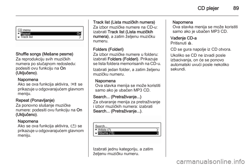 OPEL CORSA 2015  Uputstvo za rukovanje Infotainment sistemom (in Serbian) CD plejer89
Shuffle songs (Mešane pesme)
Za reprodukciju svih muzičkih
numera po slučajnom redosledu:
podesiti ovu funkciju na  On
(Uključeno) .
Napomena
Ako se ova funkcija aktivira,  2 se
prikaz