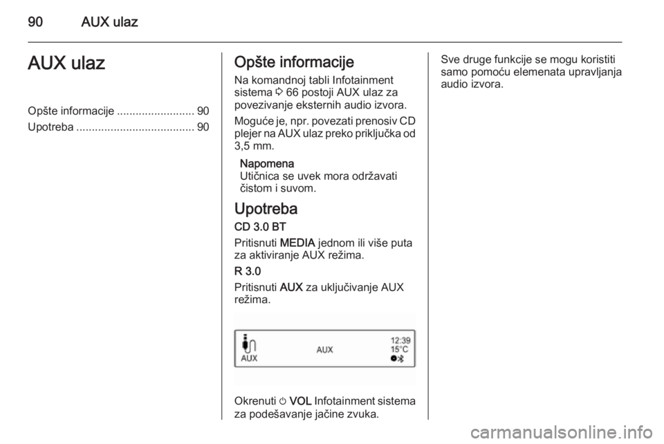 OPEL CORSA 2015  Uputstvo za rukovanje Infotainment sistemom (in Serbian) 90AUX ulazAUX ulazOpšte informacije.........................90
Upotreba ...................................... 90Opšte informacije
Na komandnoj tabli Infotainment
sistema  3 66 postoji AUX ulaz za
p