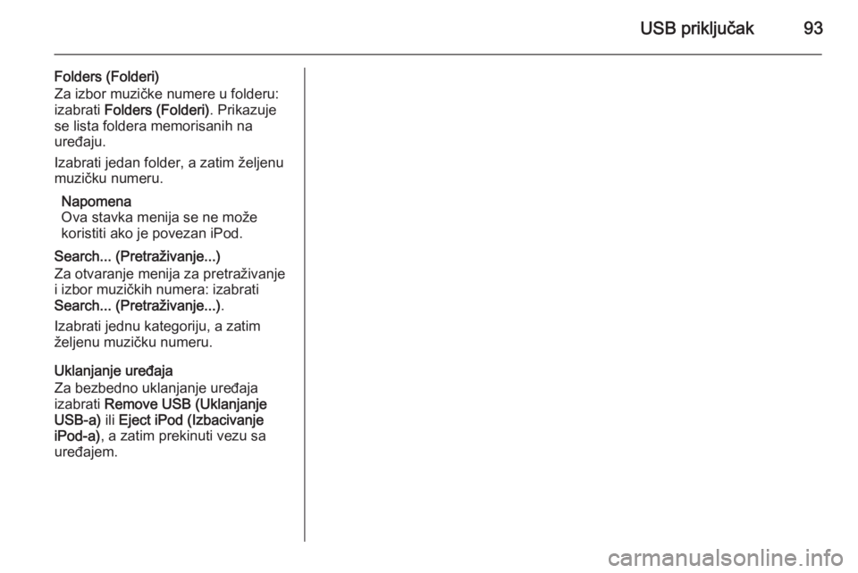 OPEL CORSA 2015  Uputstvo za rukovanje Infotainment sistemom (in Serbian) USB priključak93
Folders (Folderi)
Za izbor muzičke numere u folderu:
izabrati  Folders (Folderi) . Prikazuje
se lista foldera memorisanih na
uređaju.
Izabrati jedan folder, a zatim željenu
muzič